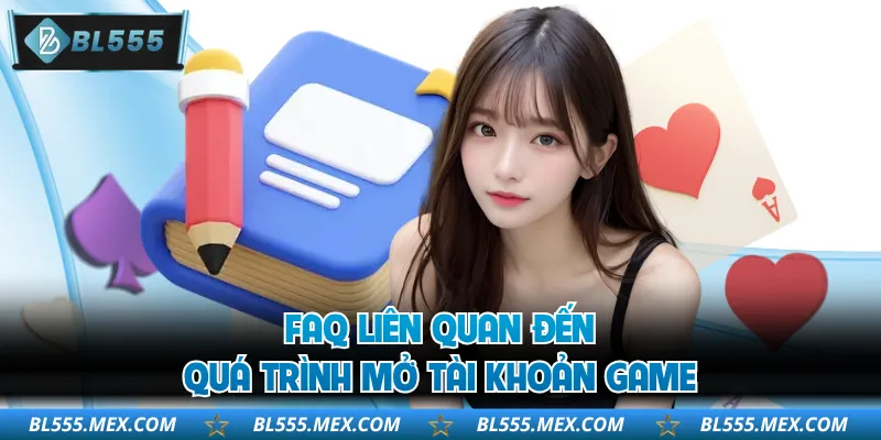 FAQ liên quan đến quá trình mở tài khoản game