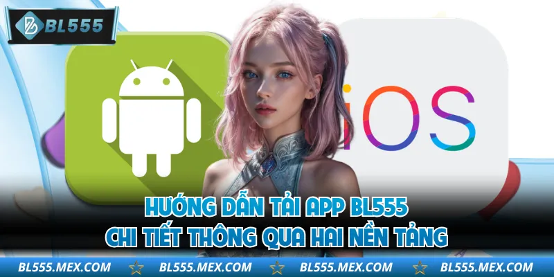Hướng dẫn tải app BL555 chi tiết thông qua hai nền tảng