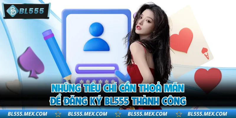 Những tiêu chí cần thoả mãn để đăng ký BL555 thành công