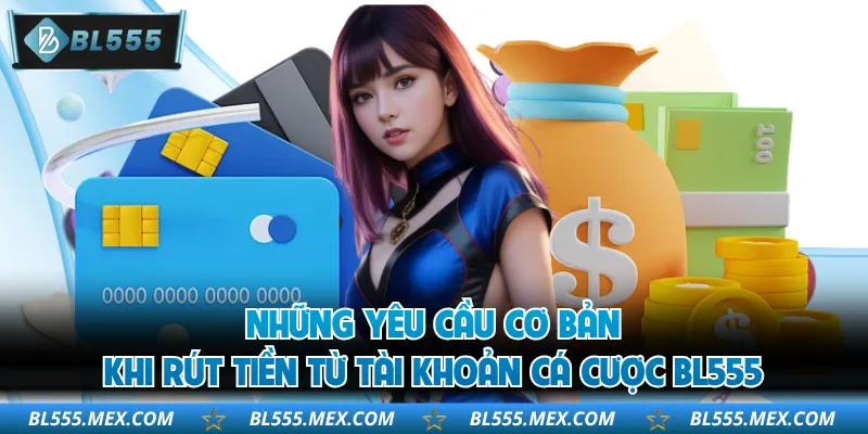 Những yêu cầu cơ bản khi rút tiền từ tài khoản cá cược BL555