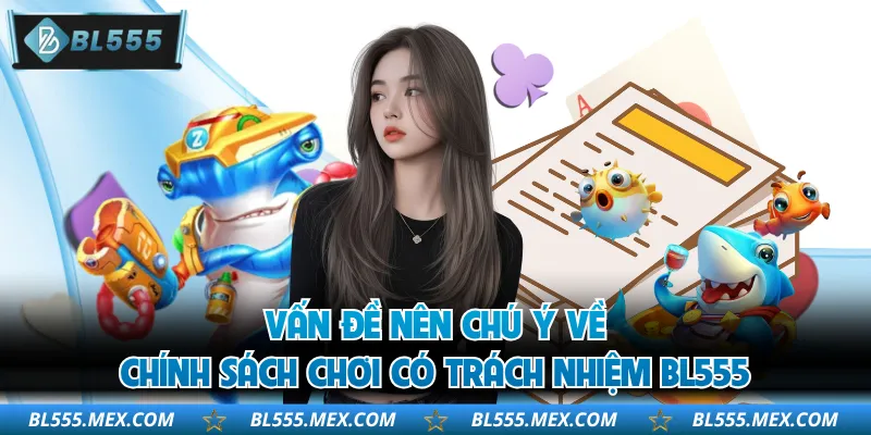 Vấn đề nên chú ý về chính sách chơi có trách nhiệm BL555